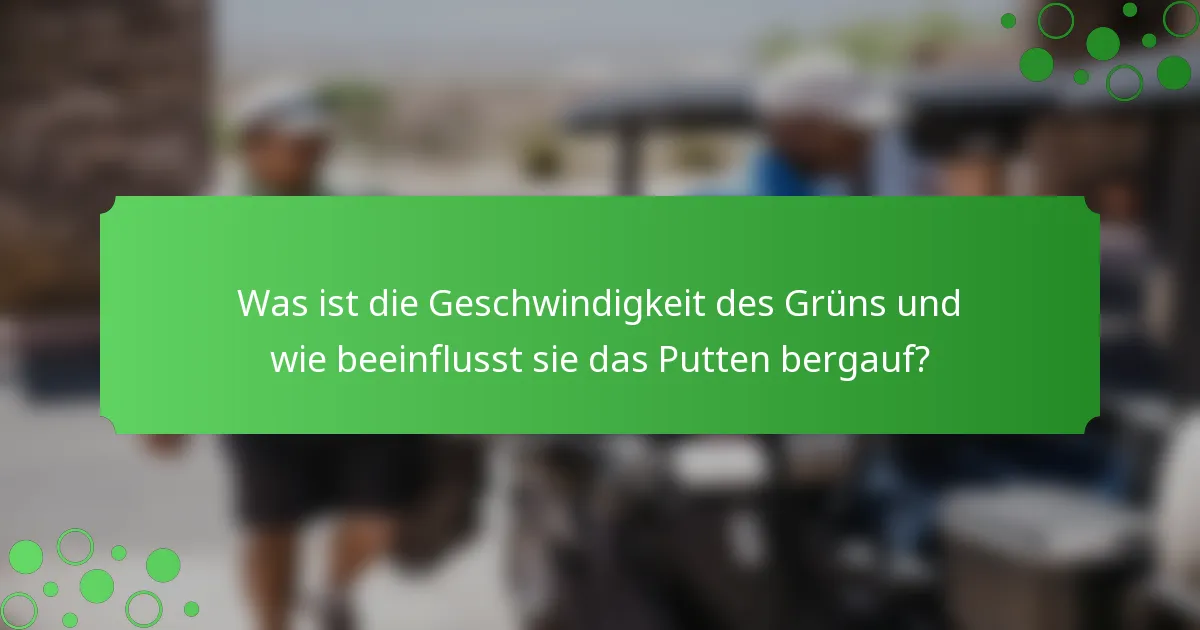 Was ist die Geschwindigkeit des Grüns und wie beeinflusst sie das Putten bergauf?