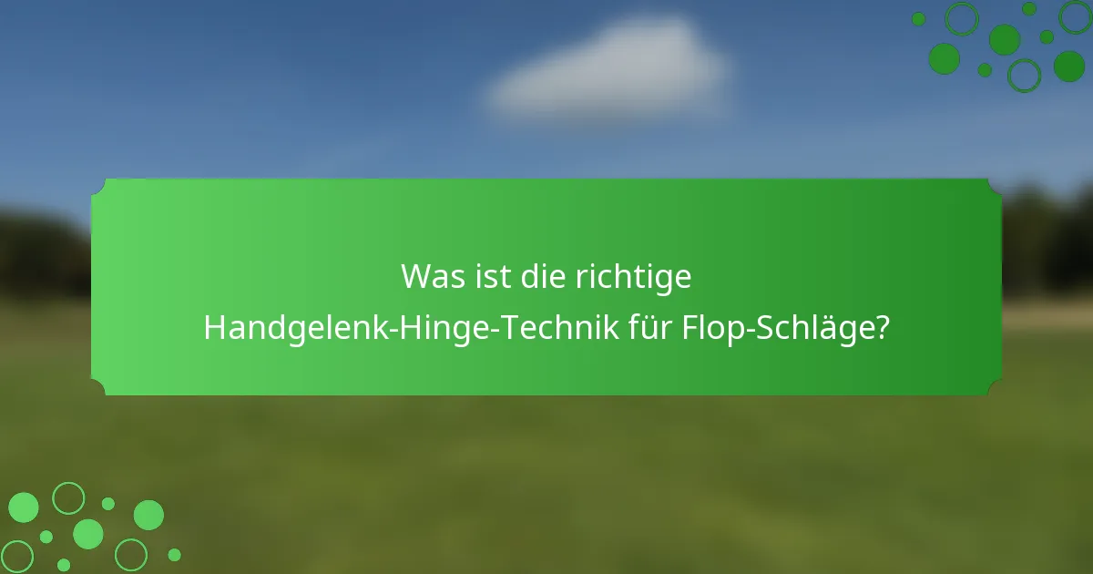 Was ist die richtige Handgelenk-Hinge-Technik für Flop-Schläge?