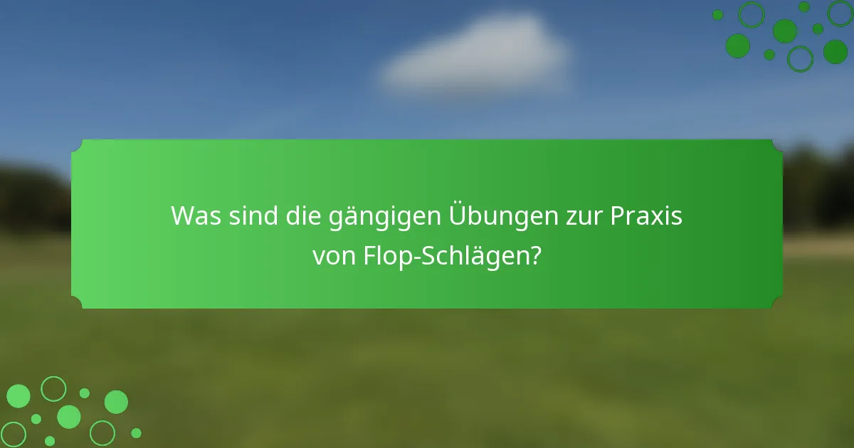 Was sind die gängigen Übungen zur Praxis von Flop-Schlägen?