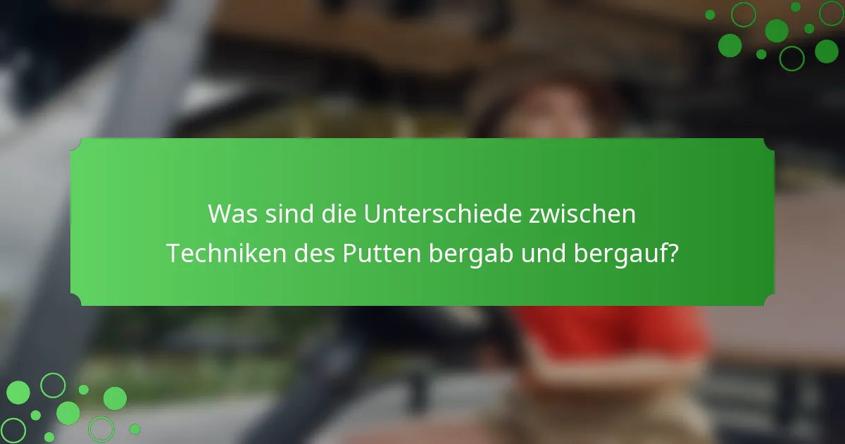 Was sind die Unterschiede zwischen Techniken des Putten bergab und bergauf?