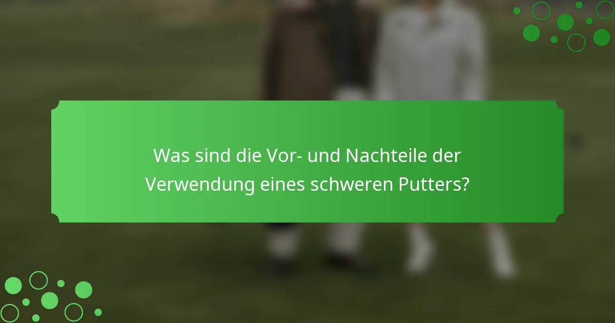 Was sind die Vor- und Nachteile der Verwendung eines schweren Putters?