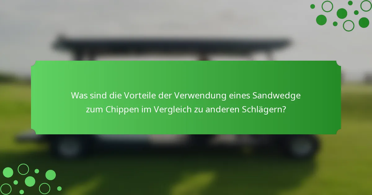 Was sind die Vorteile der Verwendung eines Sandwedge zum Chippen im Vergleich zu anderen Schlägern?