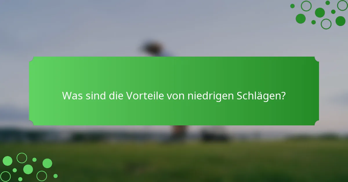 Was sind die Vorteile von niedrigen Schlägen?