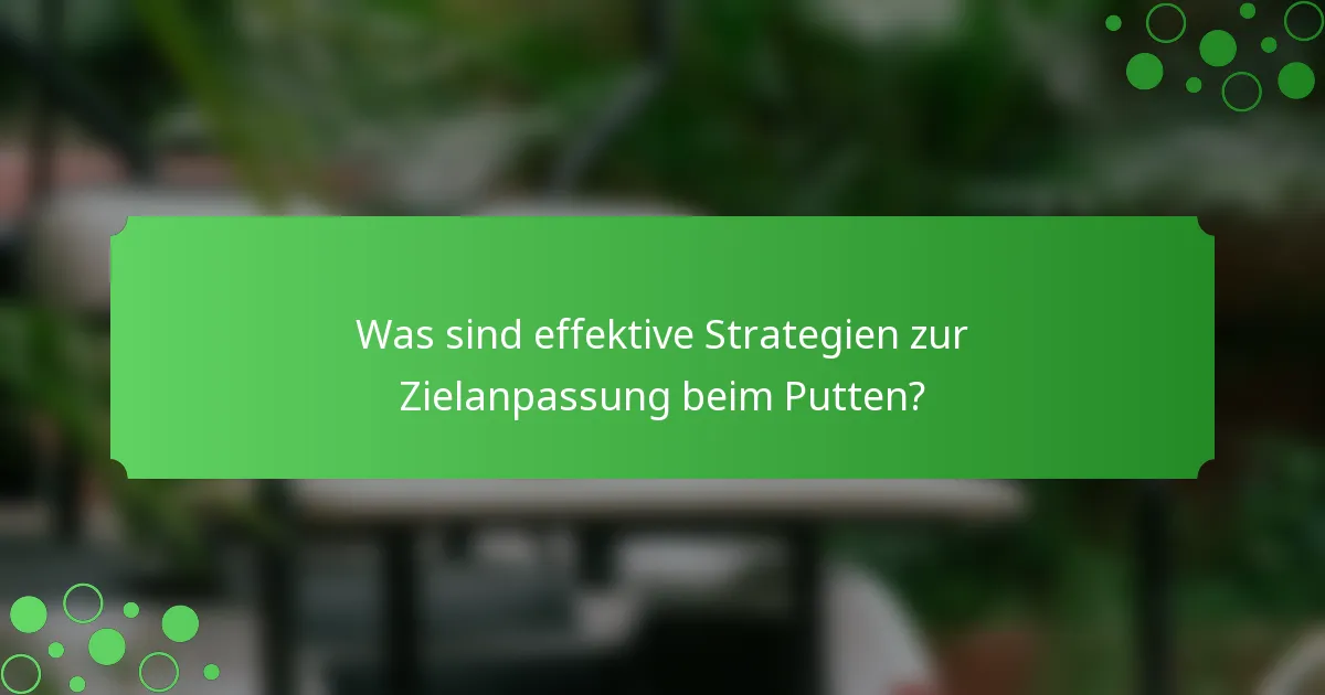 Was sind effektive Strategien zur Zielanpassung beim Putten?