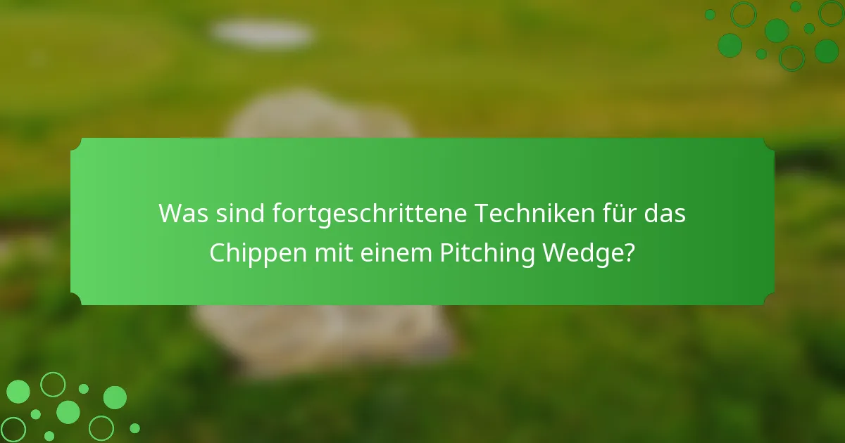 Was sind fortgeschrittene Techniken für das Chippen mit einem Pitching Wedge?