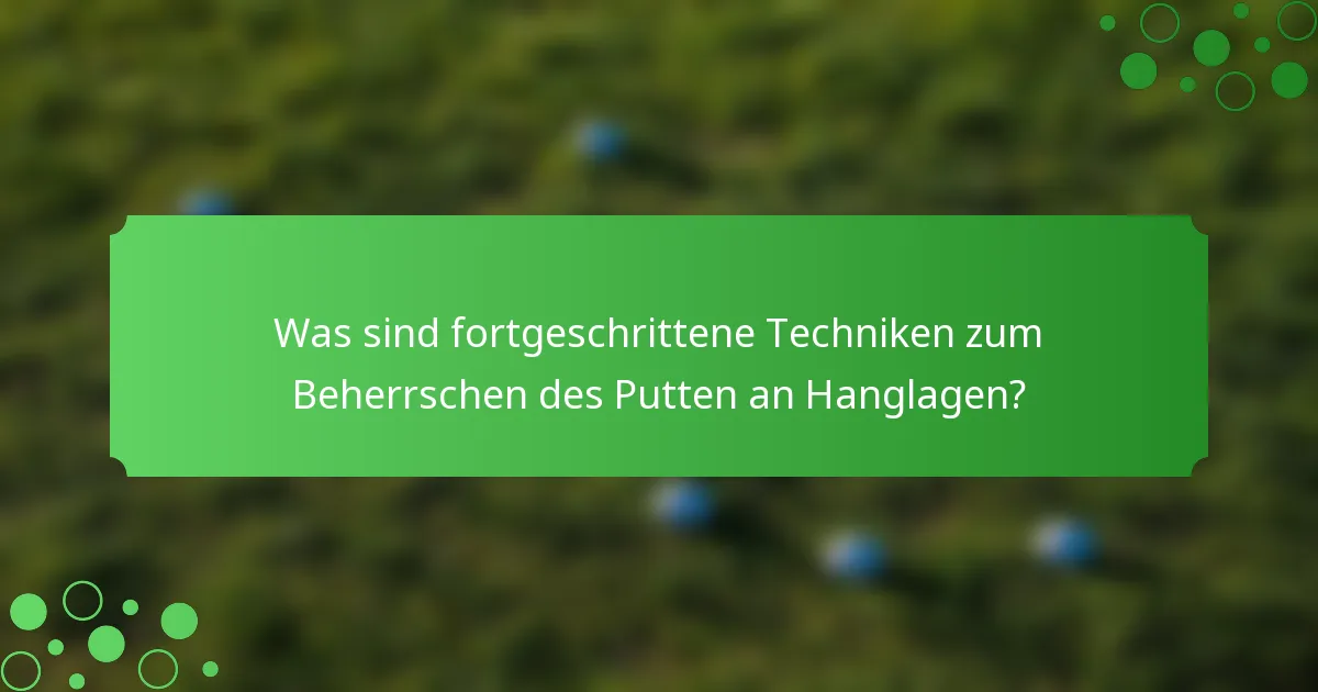 Was sind fortgeschrittene Techniken zum Beherrschen des Putten an Hanglagen?