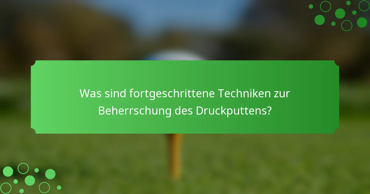 Was sind fortgeschrittene Techniken zur Beherrschung des Druckputtens?