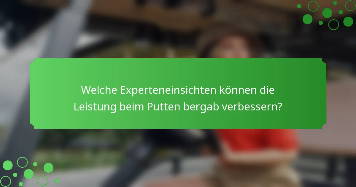 Welche Experteneinsichten können die Leistung beim Putten bergab verbessern?