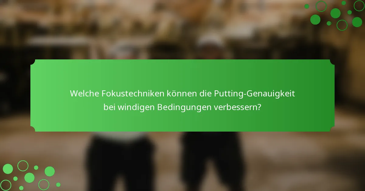 Welche Fokustechniken können die Putting-Genauigkeit bei windigen Bedingungen verbessern?