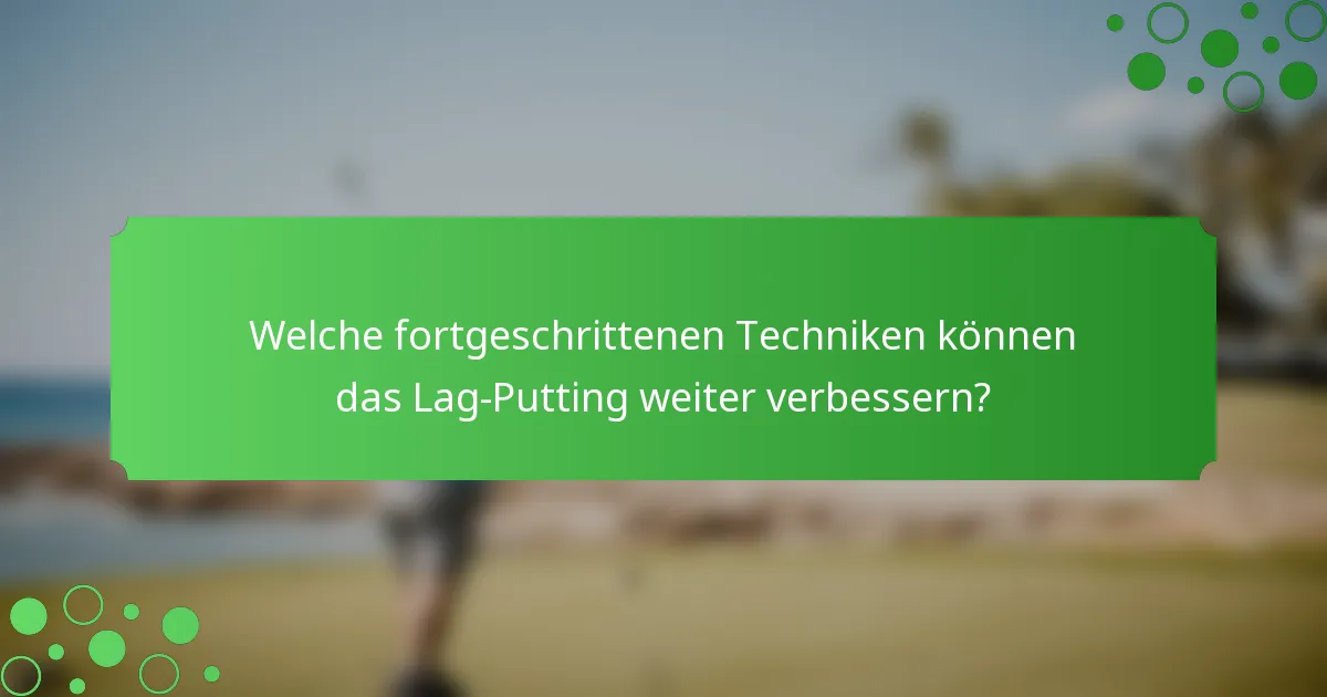 Welche fortgeschrittenen Techniken können das Lag-Putting weiter verbessern?