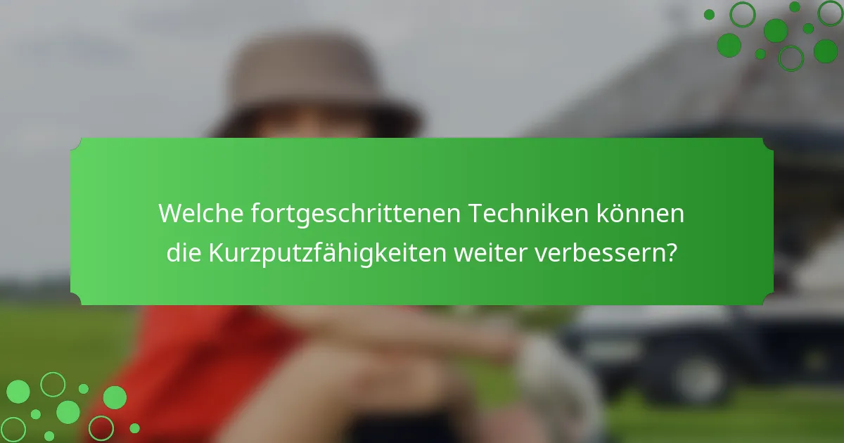 Welche fortgeschrittenen Techniken können die Kurzputzfähigkeiten weiter verbessern?