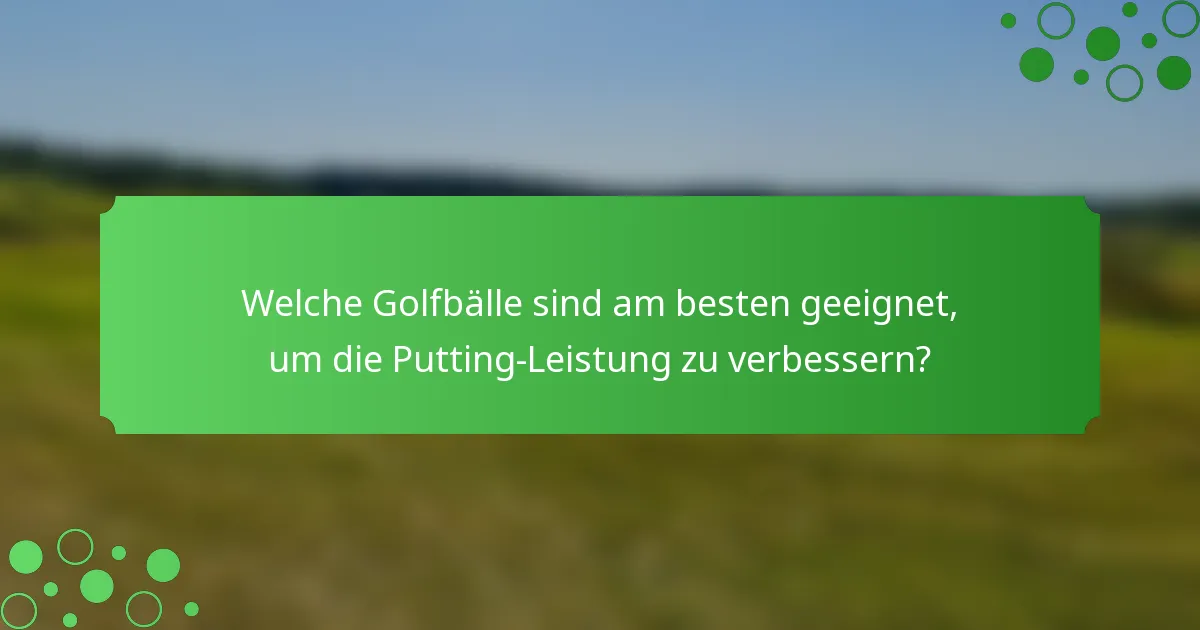 Welche Golfbälle sind am besten geeignet, um die Putting-Leistung zu verbessern?