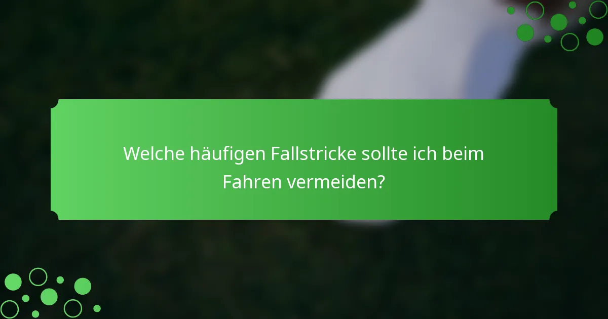 Welche häufigen Fallstricke sollte ich beim Fahren vermeiden?
