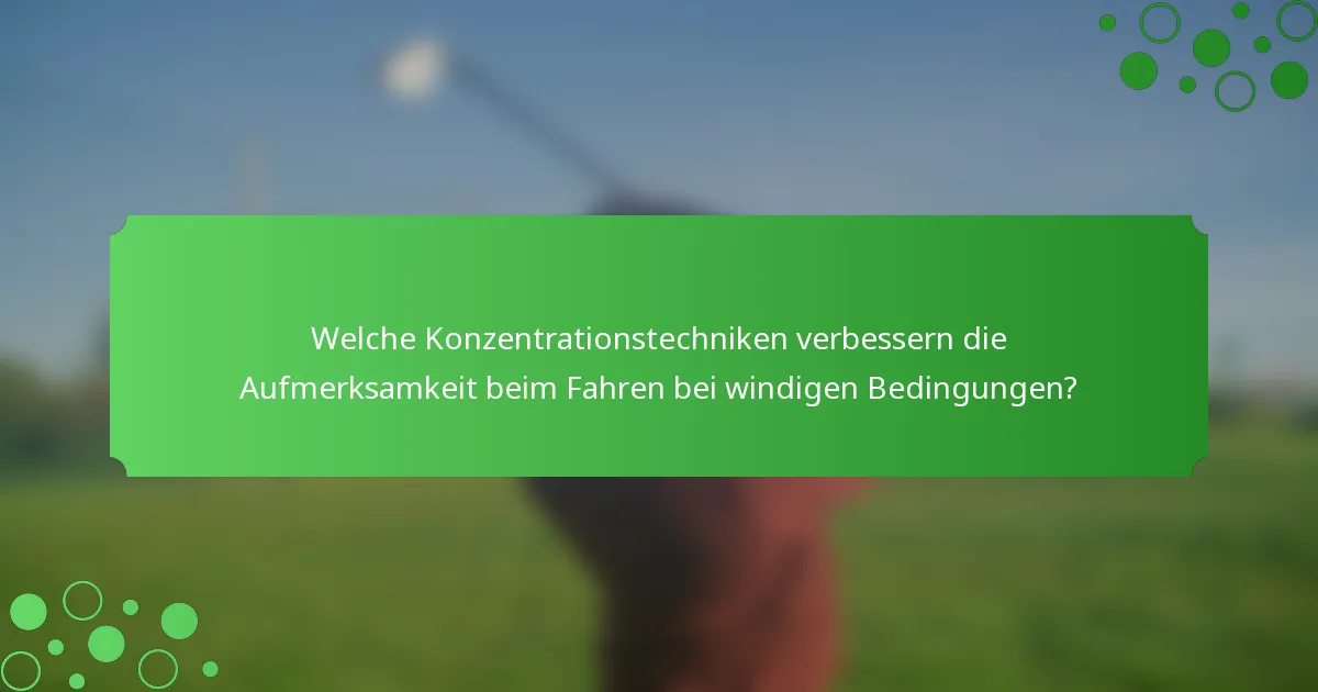 Welche Konzentrationstechniken verbessern die Aufmerksamkeit beim Fahren bei windigen Bedingungen?