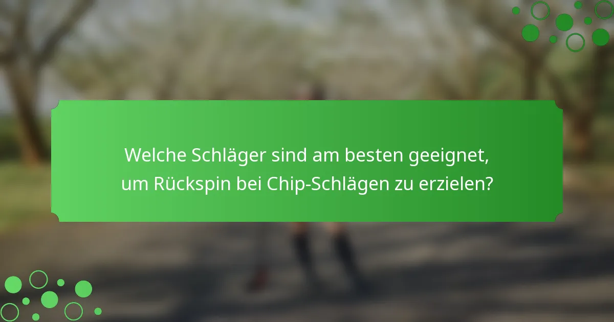 Welche Schläger sind am besten geeignet, um Rückspin bei Chip-Schlägen zu erzielen?