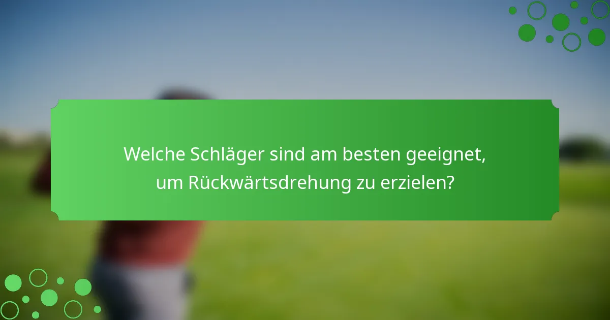 Welche Schläger sind am besten geeignet, um Rückwärtsdrehung zu erzielen?