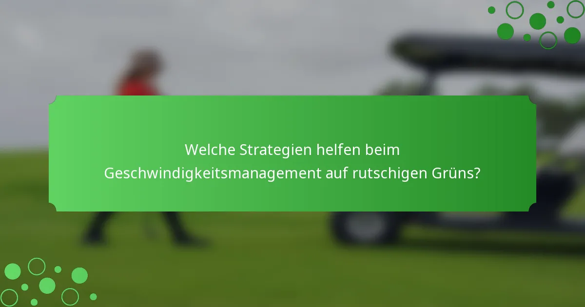 Welche Strategien helfen beim Geschwindigkeitsmanagement auf rutschigen Grüns?