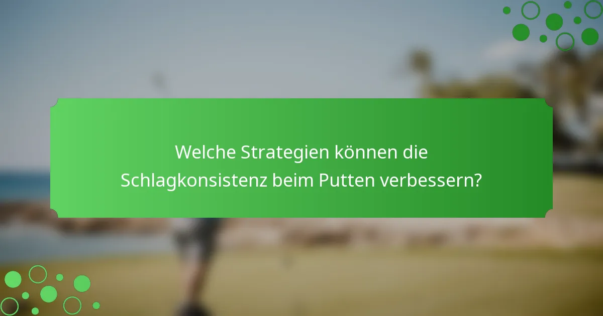 Welche Strategien können die Schlagkonsistenz beim Putten verbessern?