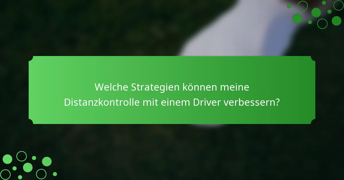 Welche Strategien können meine Distanzkontrolle mit einem Driver verbessern?