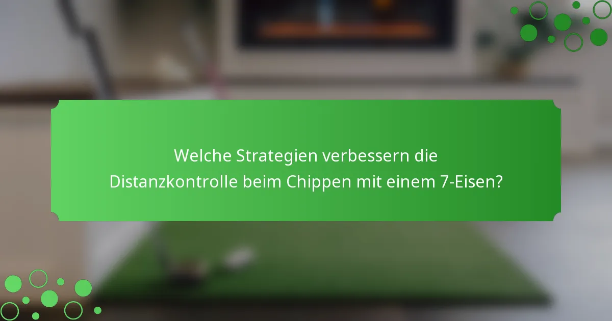 Welche Strategien verbessern die Distanzkontrolle beim Chippen mit einem 7-Eisen?
