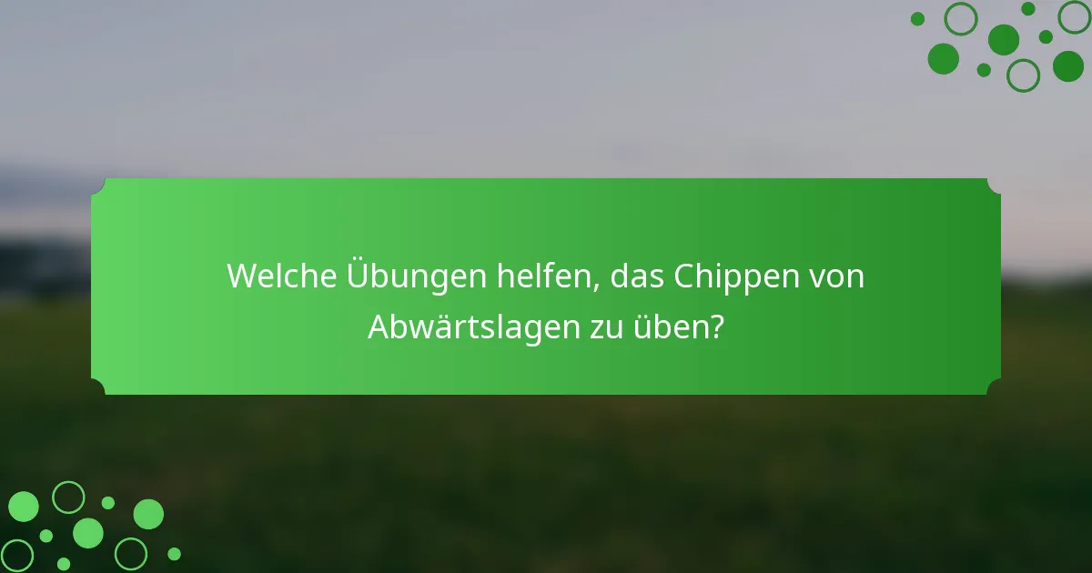 Welche Übungen helfen, das Chippen von Abwärtslagen zu üben?