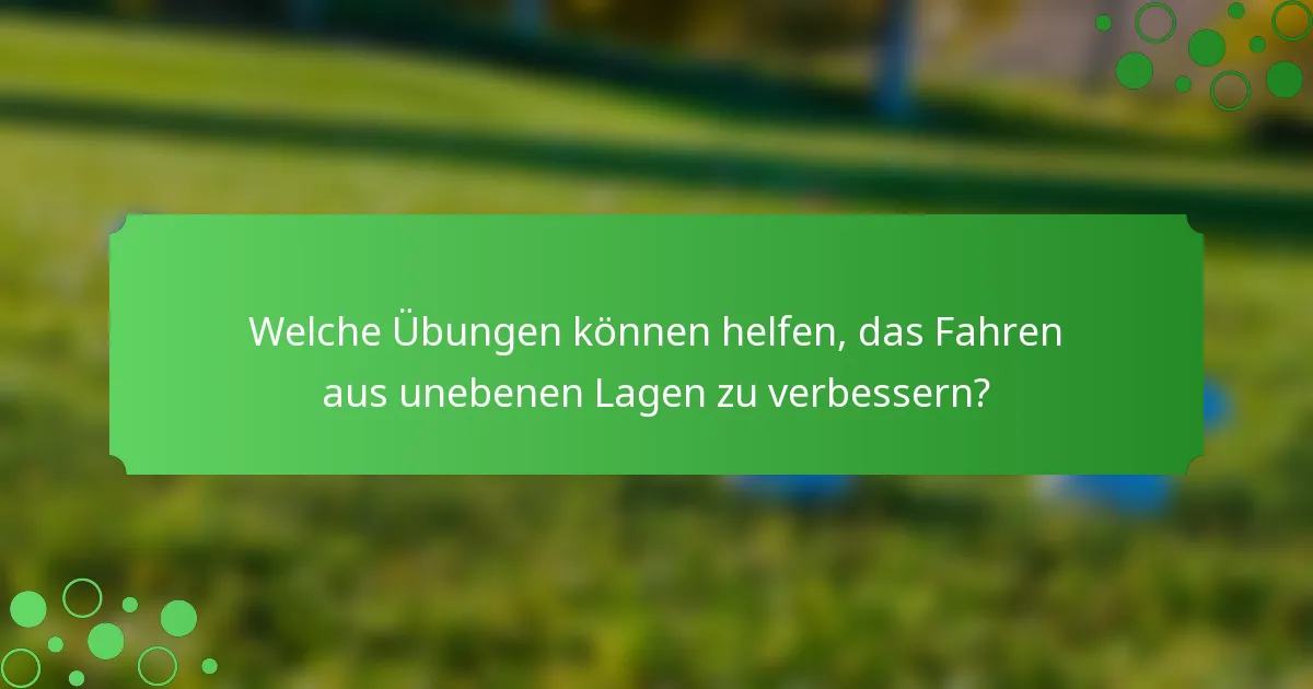 Welche Übungen können helfen, das Fahren aus unebenen Lagen zu verbessern?