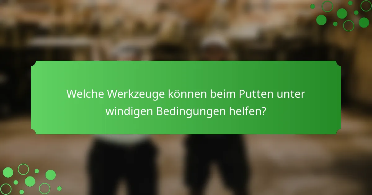 Welche Werkzeuge können beim Putten unter windigen Bedingungen helfen?