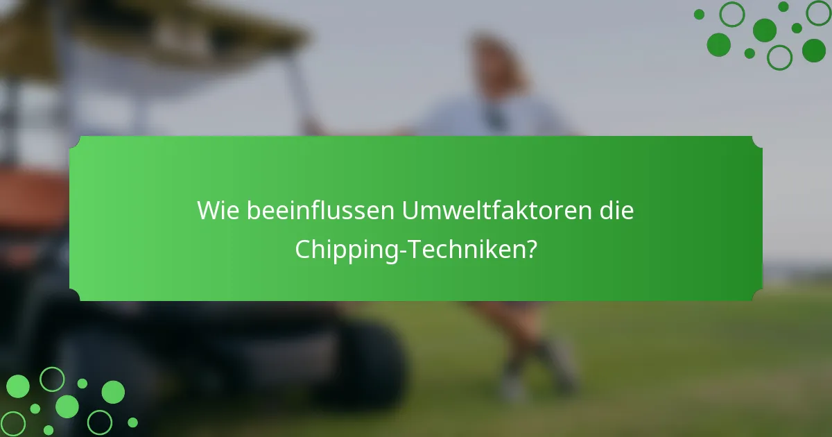 Wie beeinflussen Umweltfaktoren die Chipping-Techniken?