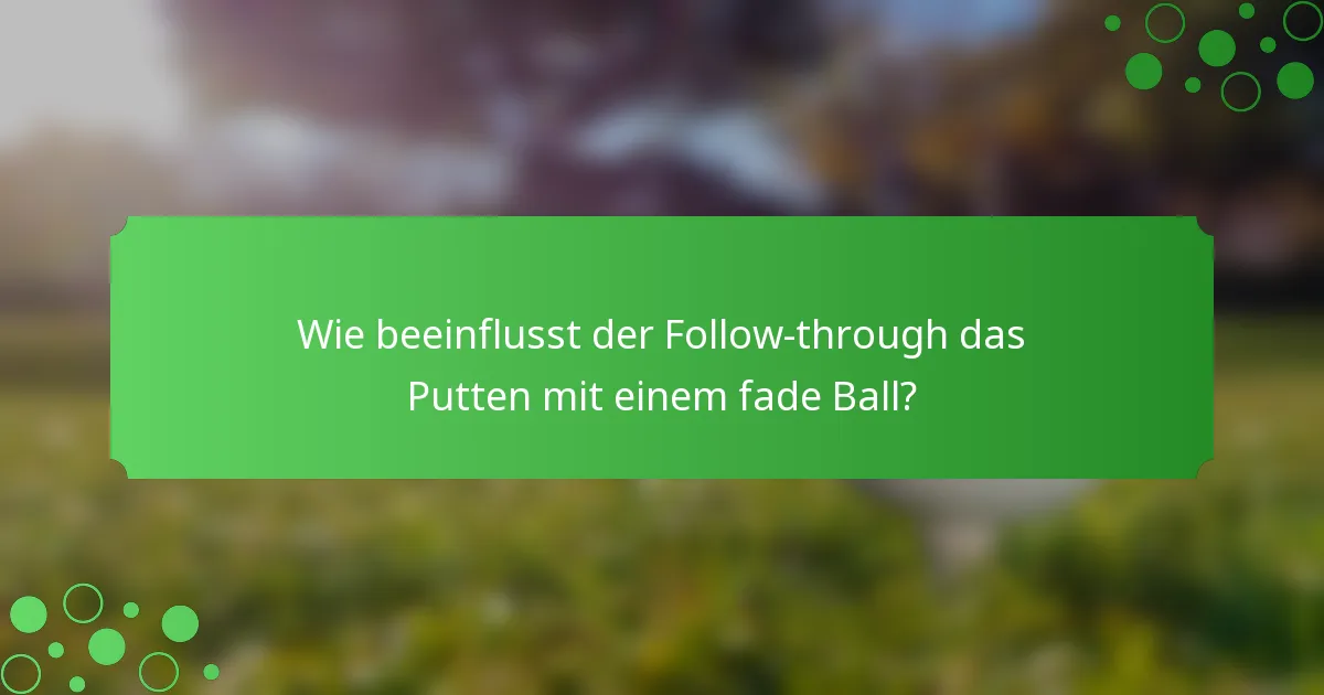 Wie beeinflusst der Follow-through das Putten mit einem fade Ball?