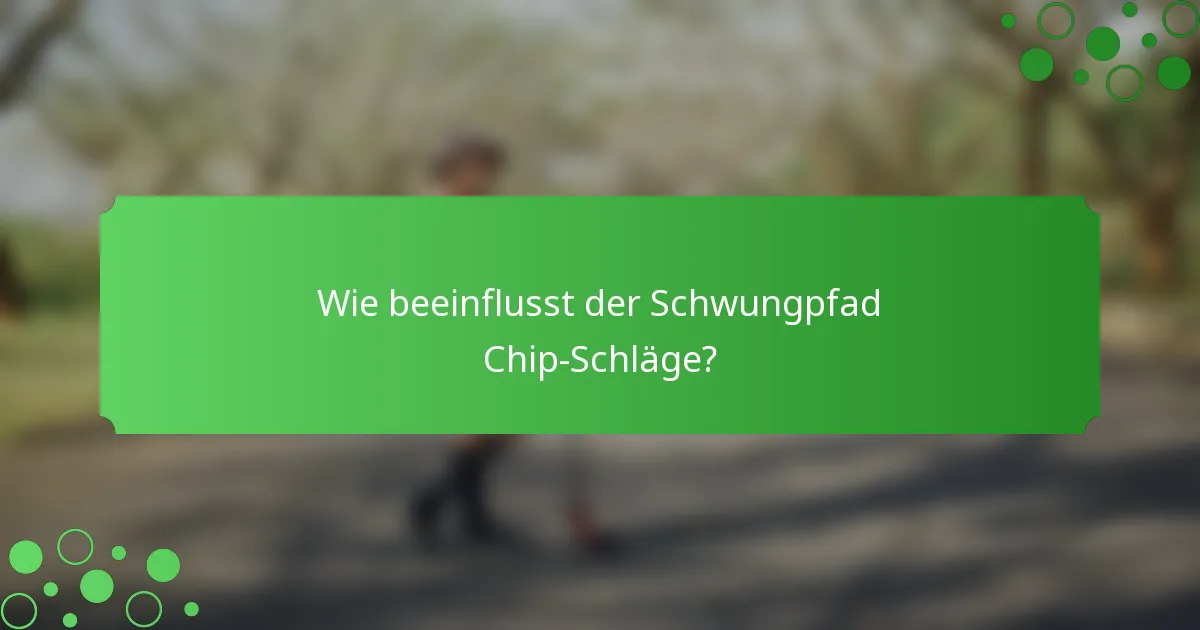 Wie beeinflusst der Schwungpfad Chip-Schläge?