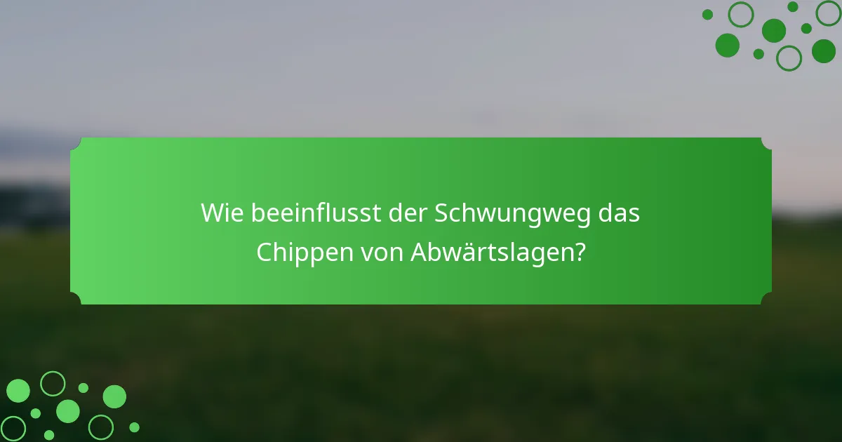 Wie beeinflusst der Schwungweg das Chippen von Abwärtslagen?
