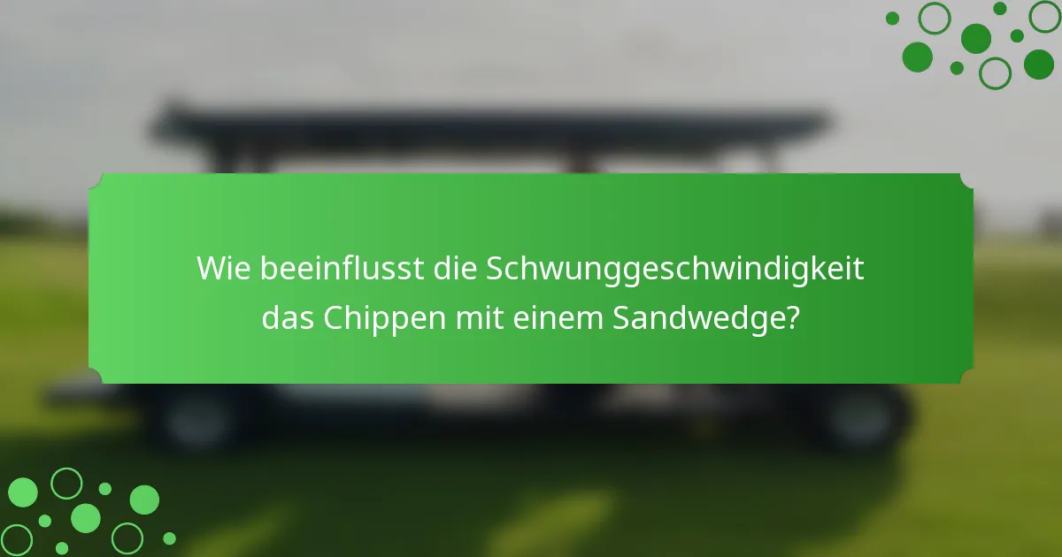 Wie beeinflusst die Schwunggeschwindigkeit das Chippen mit einem Sandwedge?