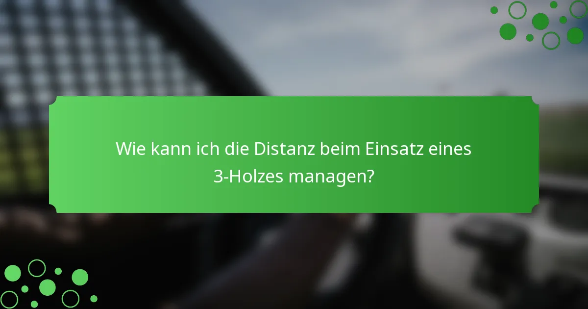 Wie kann ich die Distanz beim Einsatz eines 3-Holzes managen?