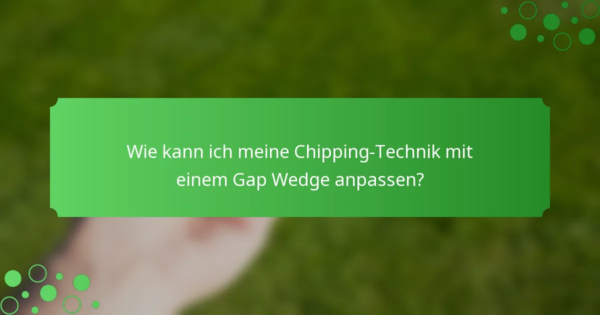 Wie kann ich meine Chipping-Technik mit einem Gap Wedge anpassen?