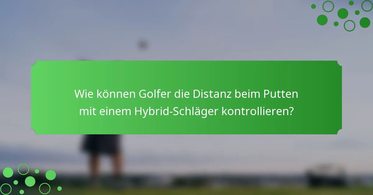 Wie können Golfer die Distanz beim Putten mit einem Hybrid-Schläger kontrollieren?