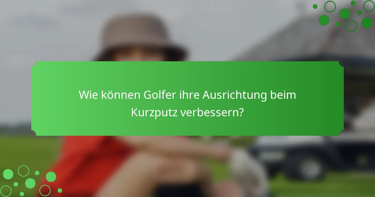Wie können Golfer ihre Ausrichtung beim Kurzputz verbessern?