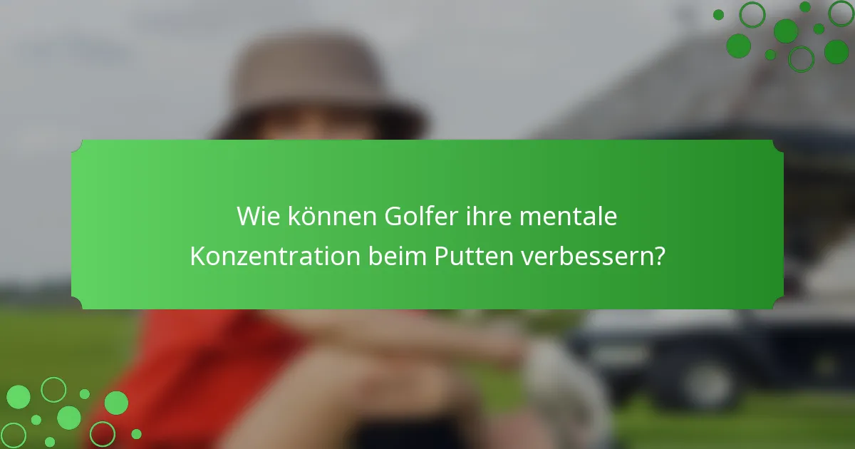 Wie können Golfer ihre mentale Konzentration beim Putten verbessern?