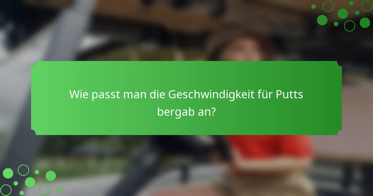 Wie passt man die Geschwindigkeit für Putts bergab an?