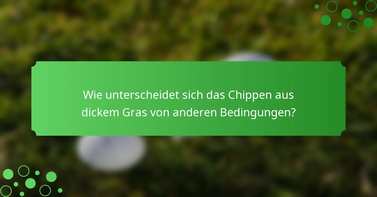 Wie unterscheidet sich das Chippen aus dickem Gras von anderen Bedingungen?