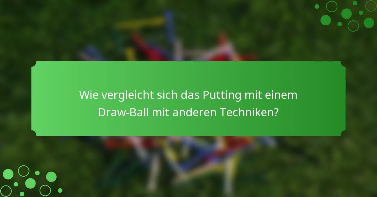 Wie vergleicht sich das Putting mit einem Draw-Ball mit anderen Techniken?