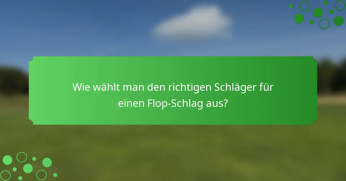 Wie wählt man den richtigen Schläger für einen Flop-Schlag aus?