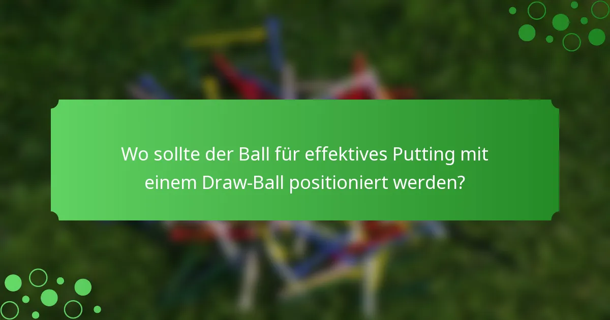 Wo sollte der Ball für effektives Putting mit einem Draw-Ball positioniert werden?
