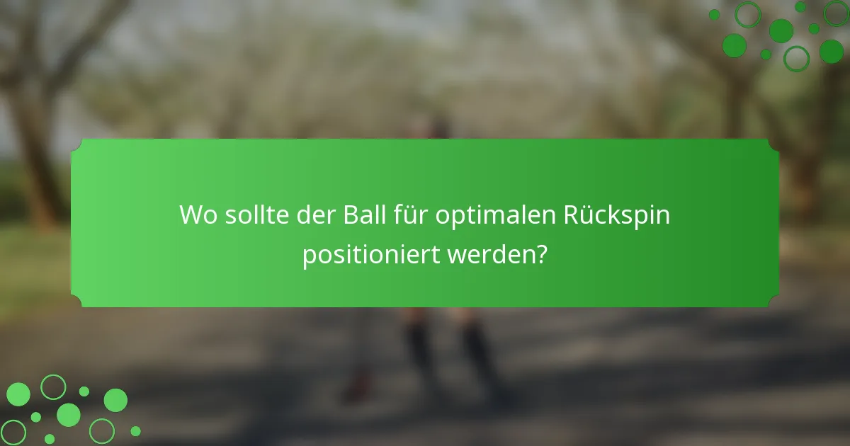 Wo sollte der Ball für optimalen Rückspin positioniert werden?