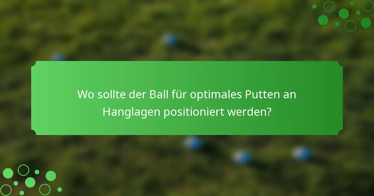 Wo sollte der Ball für optimales Putten an Hanglagen positioniert werden?